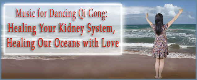 Music for Dancing Qi Gong: Healing Your Kidney System, Healing Our Oceans with Love